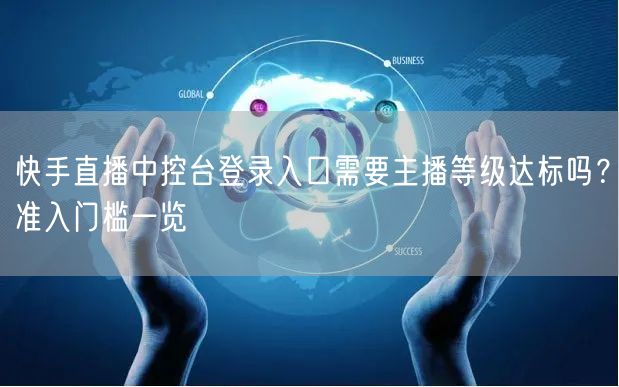 快手直播中控台登录入口需要主播等级达标吗？准入门槛一览