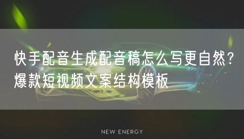 快手配音生成配音稿怎么写更自然？爆款短视频文案结构模板