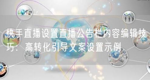 快手直播设置直播公告栏内容编辑技巧：高转化引导文案设置示例