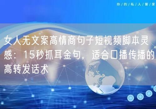 女人无文案高情商句子短视频脚本灵感：15秒抓耳金句，适合口播传播的高转发话术
