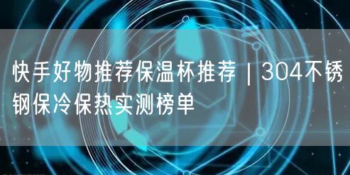 快手好物推荐保温杯推荐｜304不锈钢保冷保热实测榜单