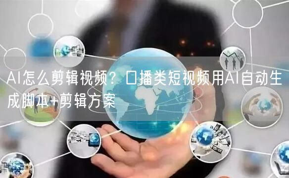AI怎么剪辑视频？口播类短视频用AI自动生成脚本+剪辑方案