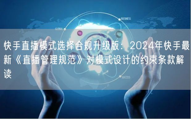 快手直播模式选择合规升级版：2024年快手最新《直播管理规范》对模式设计的约束条