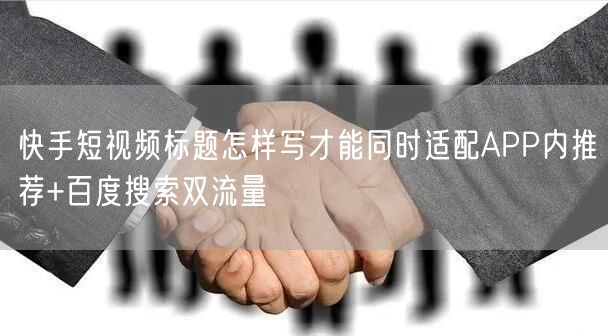 快手短视频标题怎样写才能同时适配APP内推荐+百度搜索双流量