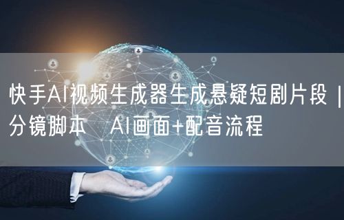 快手AI视频生成器生成悬疑短剧片段｜分镜脚本→AI画面+配音流程