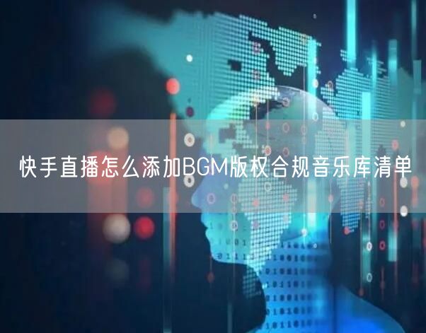 快手直播怎么添加BGM版权合规音乐库清单