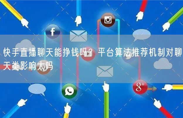 快手直播聊天能挣钱吗？平台算法推荐机制对聊天类影响大吗