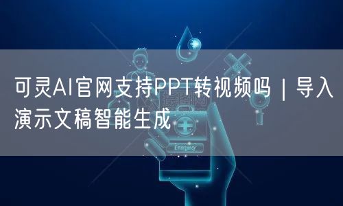 可灵AI官网支持PPT转视频吗｜导入演示文稿智能生成