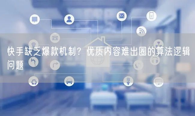 快手缺乏爆款机制？优质内容难出圈的算法逻辑问题