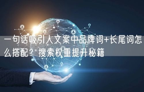 一句话吸引人文案中品牌词+长尾词怎么搭配？搜索权重提升秘籍