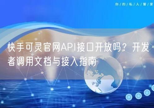 快手可灵官网API接口开放吗？开发者调用文档与接入指南