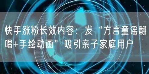 快手涨粉长效内容：发“方言童谣翻唱+手绘动画”吸引亲子家庭用户