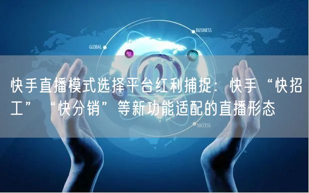 快手直播模式选择平台红利捕捉：快手“快招工”“快分销”等新功能适配的直播形态