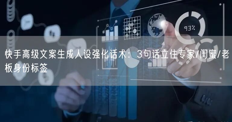 快手高级文案生成人设强化话术：3句话立住专家/闺蜜/老板身份标签