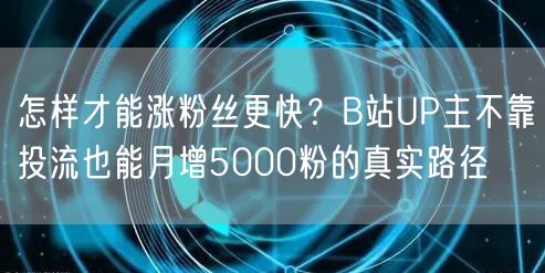 怎样才能涨粉丝更快？B站UP主不靠投流也能月增5000粉的真实路径