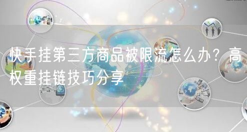 快手挂第三方商品被限流怎么办？高权重挂链技巧分享