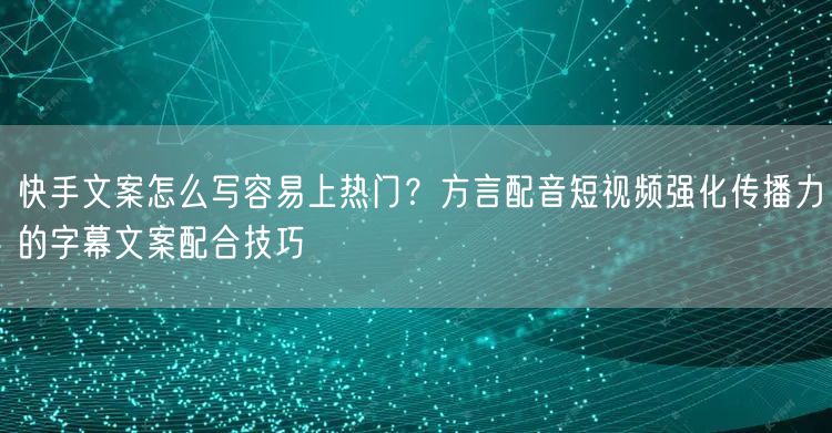 快手文案怎么写容易上热门？方言配音短视频强化传播力的字幕文案配合技巧
