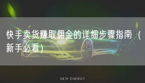 快手卖货赚取佣金的详细步骤指南（新手必看）