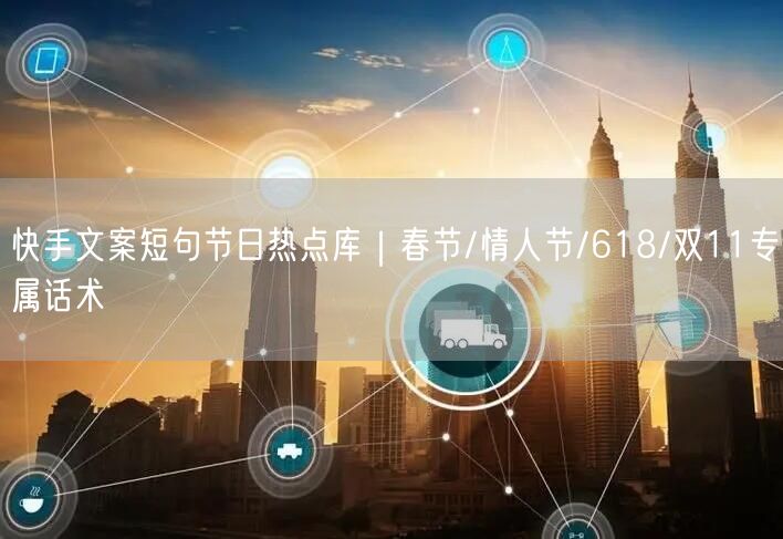 快手文案短句节日热点库｜春节/情人节/618/双11专属话术