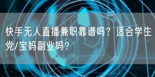 快手无人直播兼职靠谱吗？适合学生党/宝妈副业吗？