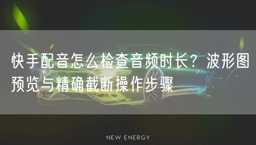 快手配音怎么检查音频时长？波形图预览与精确截断操作步骤