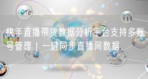 快手直播带货数据分析平台支持多账号管理｜一键同步直播间数据