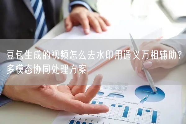 豆包生成的视频怎么去水印用通义万相辅助？多模态协同处理方案