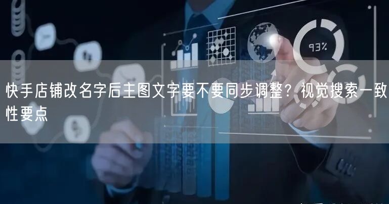 快手店铺改名字后主图文字要不要同步调整？视觉搜索一致性要点