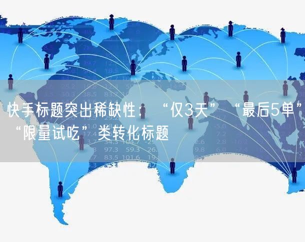 快手标题突出稀缺性：“仅3天”“最后5单”“限量试吃”类转化标题