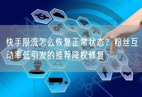 快手限流怎么恢复正常状态？粉丝互动率低引发的推荐降权修复