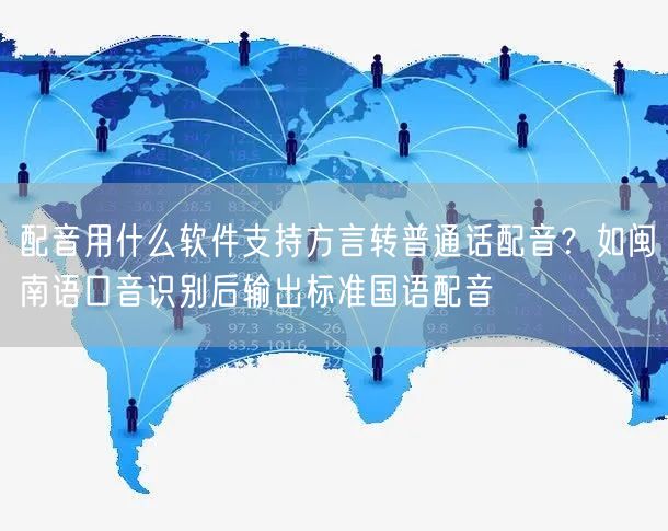 配音用什么软件支持方言转普通话配音？如闽南语口音识别后输出标准国语配音