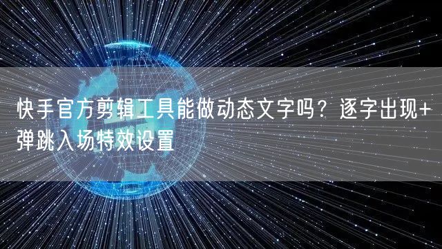 快手官方剪辑工具能做动态文字吗？逐字出现+弹跳入场特效设置