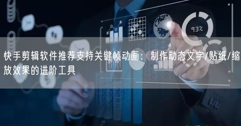 快手剪辑软件推荐支持关键帧动画：制作动态文字/贴纸/缩放效果的进阶工具