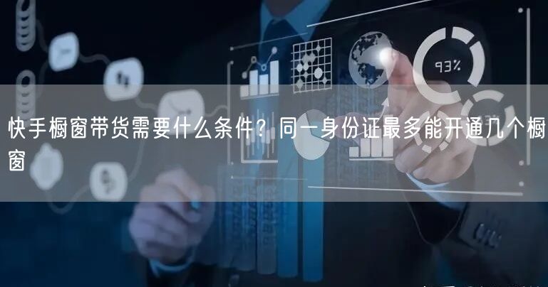 快手橱窗带货需要什么条件？同一身份证最多能开通几个橱窗