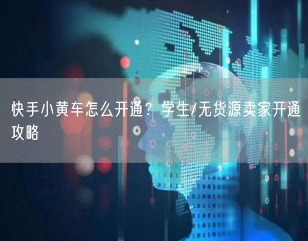 快手小黄车怎么开通？学生/无货源卖家开通攻略