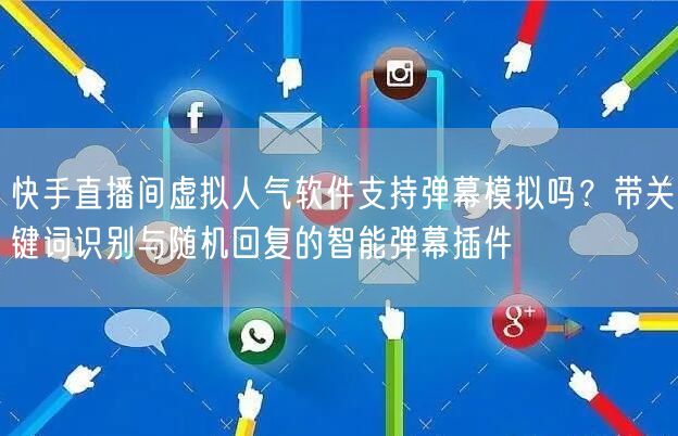 快手直播间虚拟人气软件支持弹幕模拟吗？带关键词识别与随机回复的智能弹幕插件