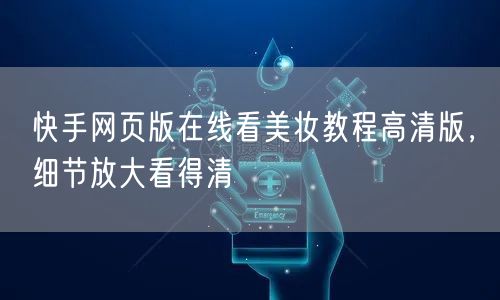 快手网页版在线看美妆教程高清版，细节放大看得清