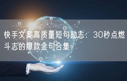 快手文案高质量短句励志：30秒点燃斗志的爆款金句合集