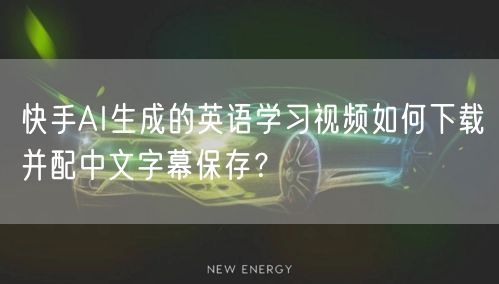 快手AI生成的英语学习视频如何下载并配中文字幕保存？