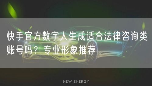 快手官方数字人生成适合法律咨询类账号吗？专业形象推荐