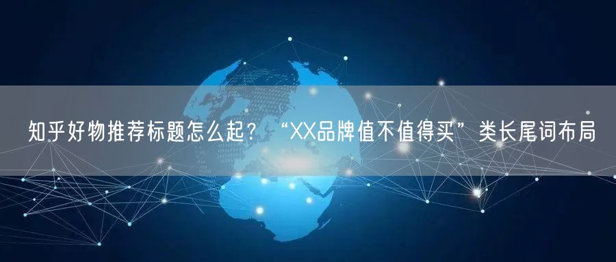 知乎好物推荐标题怎么起？“XX品牌值不值得买”类长尾词布局