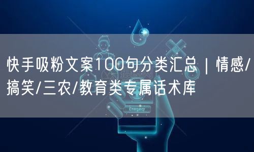 快手吸粉文案100句分类汇总｜情感/搞笑/三农/教育类专属话术库