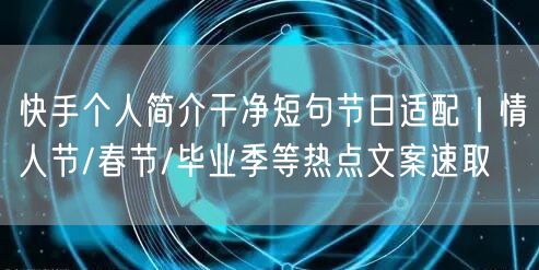 快手个人简介干净短句节日适配｜情人节/春节/毕业季等热点文案速取