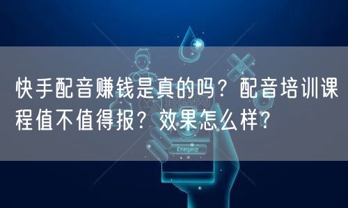 快手配音赚钱是真的吗？配音培训课程值不值得报？效果怎么样？