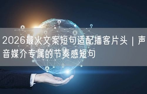 2026最火文案短句适配播客片头｜声音媒介专属的节奏感短句
