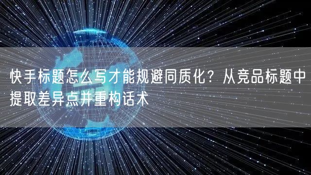 快手标题怎么写才能规避同质化？从竞品标题中提取差异点并重构话术
