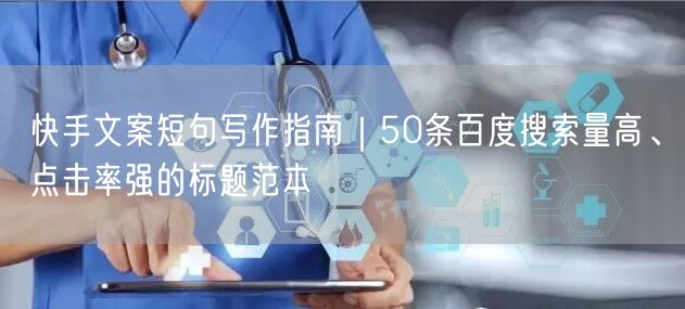 快手文案短句写作指南｜50条百度搜索量高、点击率强的标题范本