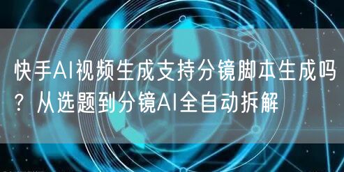 快手AI视频生成支持分镜脚本生成吗？从选题到分镜AI全自动拆解