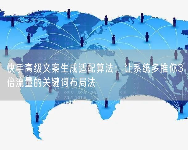 快手高级文案生成适配算法：让系统多推你3倍流量的关键词布局法