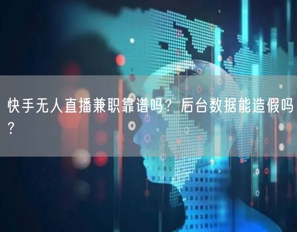 快手无人直播兼职靠谱吗？后台数据能造假吗？